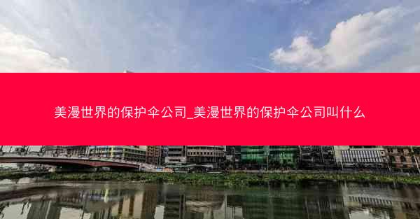 美漫世界的保护伞公司_美漫世界的保护伞公司叫什么