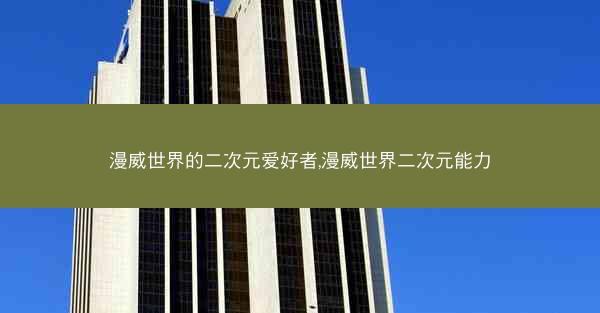 漫威世界的二次元爱好者,漫威世界二次元能力
