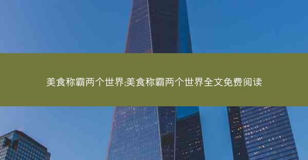 美食称霸两个世界;美食称霸两个世界全文免费阅读