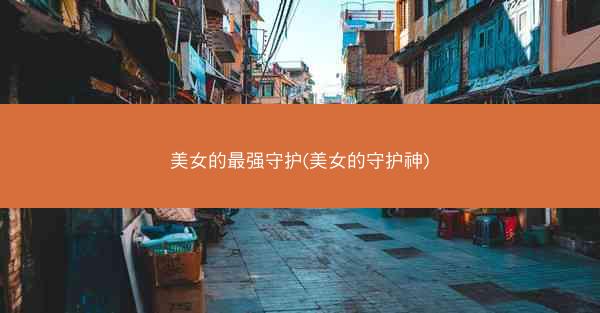 美女的最强守护(美女的守护神)