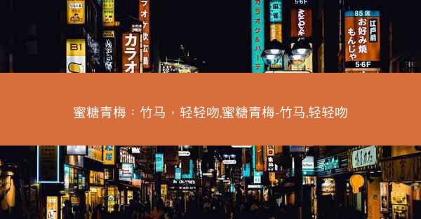 蜜糖青梅：竹马，轻轻吻,蜜糖青梅-竹马,轻轻吻