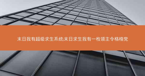 末日我有超级求生系统;末日求生我有一枚领主令格格党 末日我有超级求生系统;末日求生我有一枚领主令格格党