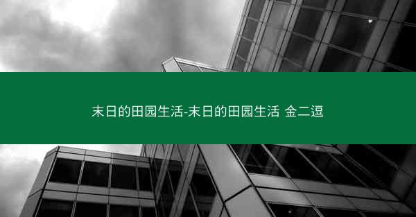 末日的田园生活-末日的田园生活 金二逗