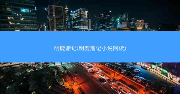 明鹿鼎记(明鹿鼎记小说阅读)