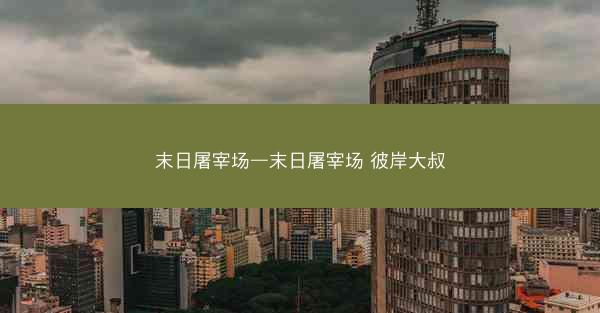 末日屠宰场—末日屠宰场 彼岸大叔