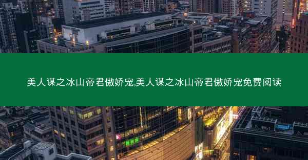 美人谋之冰山帝君傲娇宠,美人谋之冰山帝君傲娇宠免费阅读