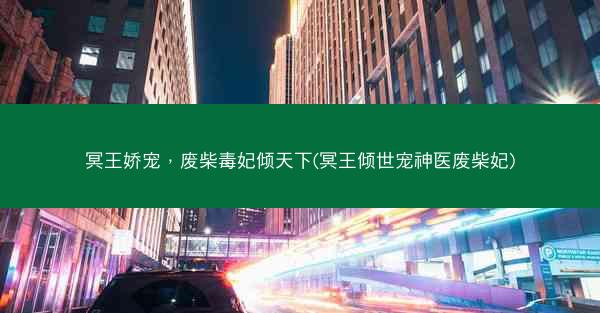 冥王娇宠，废柴毒妃倾天下(冥王倾世宠神医废柴妃)