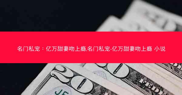 名门私宠：亿万甜妻吻上瘾,名门私宠-亿万甜妻吻上瘾 小说