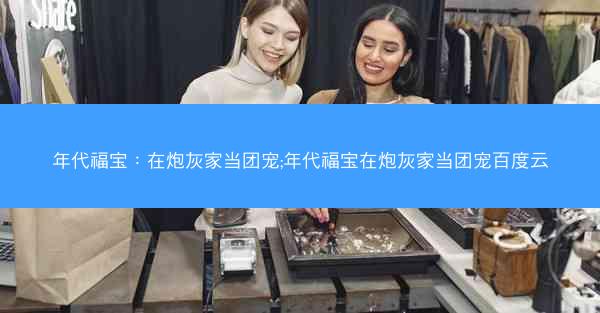 年代福宝：在炮灰家当团宠;年代福宝在炮灰家当团宠百度云