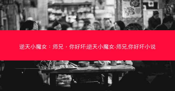 逆天小魔女：师兄，你好坏;逆天小魔女-师兄,你好坏小说