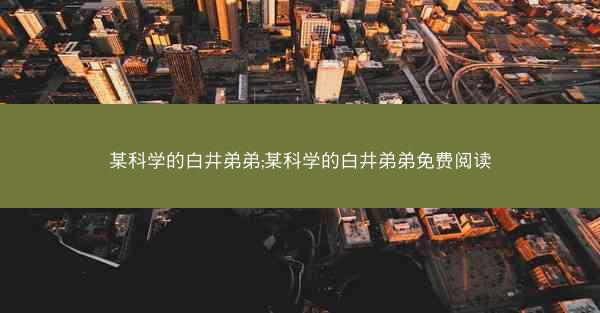 某科学的白井弟弟;某科学的白井弟弟免费阅读
