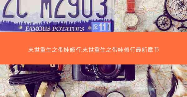 末世重生之带娃修行;末世重生之带娃修行最新章节