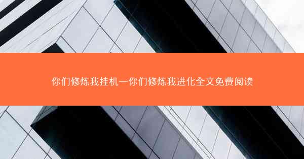 你们修炼我挂机—你们修炼我进化全文免费阅读