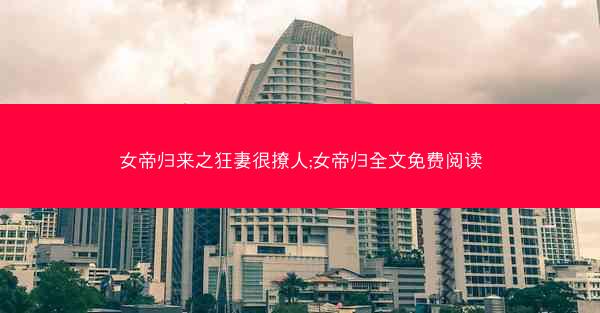 女帝归来之狂妻很撩人;女帝归全文免费阅读