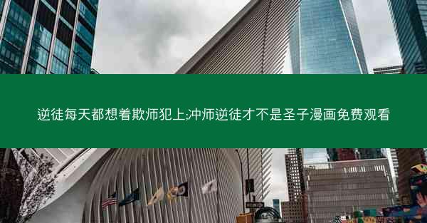逆徒每天都想着欺师犯上;冲师逆徒才不是圣子漫画免费观看