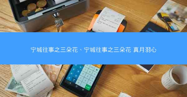 宁城往事之三朵花、宁城往事之三朵花 真月羽心