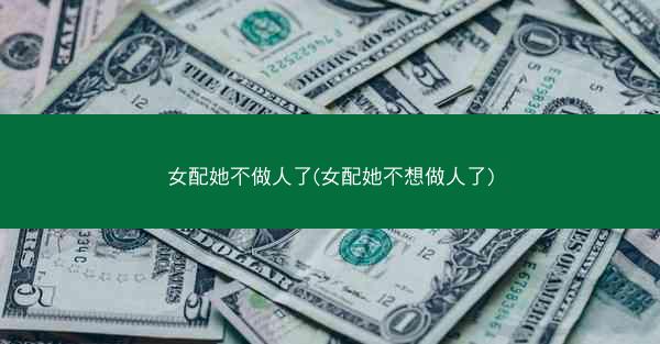 女配她不做人了(女配她不想做人了)
