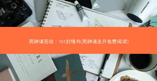 男神请签收:101封情书(男神请走开免费阅读) 男神请签收:101封情书(男神请走开免费阅读)