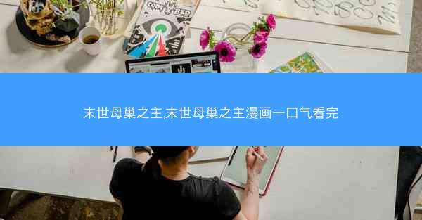 末世母巢之主,末世母巢之主漫画一口气看完