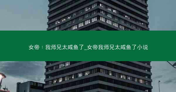 女帝：我师兄太咸鱼了_女帝我师兄太咸鱼了小说