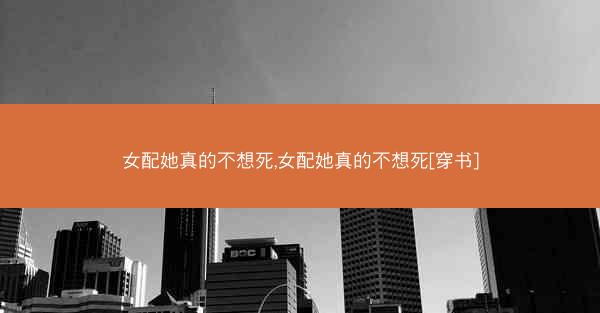 女配她真的不想死,女配她真的不想死[穿书]