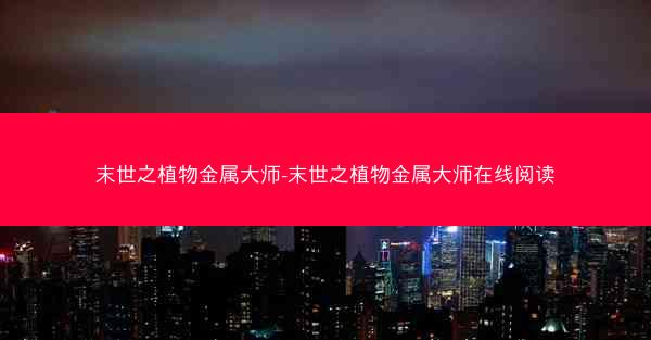 末世之植物金属大师-末世之植物金属大师在线阅读