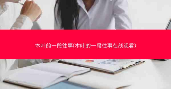 木叶的一段往事(木叶的一段往事在线观看)