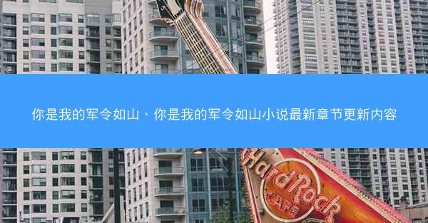你是我的军令如山、你是我的军令如山小说最新章节更新内容
