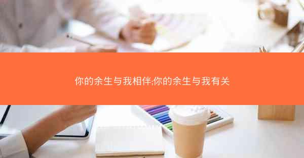 你的余生与我相伴;你的余生与我有关 你的余生与我相伴;你的余生与我有关