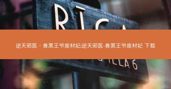 逆天邪医：兽黑王爷废材妃;逆天邪医-兽黑王爷废材妃 下载