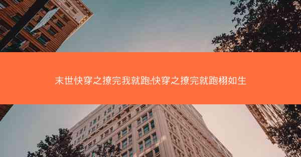 末世快穿之撩完我就跑;快穿之撩完就跑栩如生