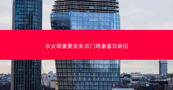 农女萌妻要亲亲,农门萌妻喜欢耕田