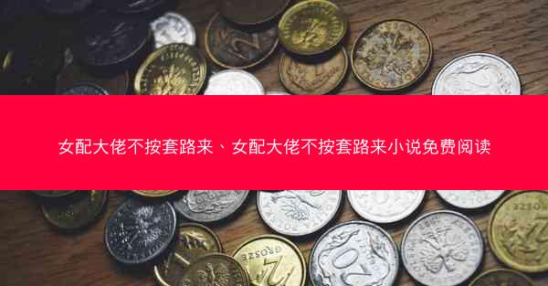 女配大佬不按套路来、女配大佬不按套路来小说免费阅读