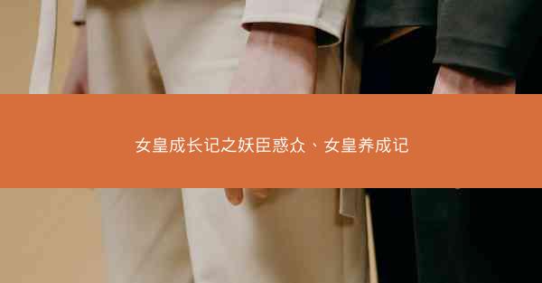女皇成长记之妖臣惑众、女皇养成记