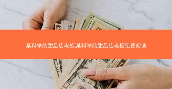 某科学的甜品店老板,某科学的甜品店老板免费阅读