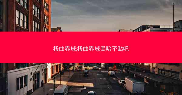 扭曲界域;扭曲界域黑暗不贴吧