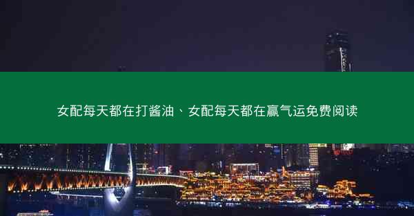 女配每天都在打酱油、女配每天都在赢气运免费阅读