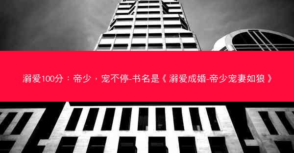 溺爱100分:帝少,宠不停-书名是《溺爱成婚-帝少宠妻如狼》 溺爱100分:帝少,宠不停-书名是《溺爱成婚-帝少宠妻如狼》