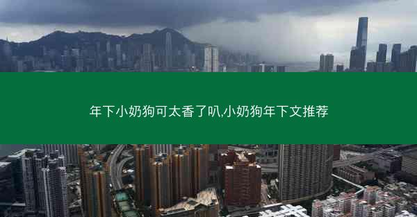 年下小奶狗可太香了叭,小奶狗年下文推荐