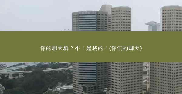 你的聊天群？不！是我的！(你们的聊天)