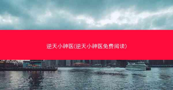 逆天小神医(逆天小神医免费阅读)