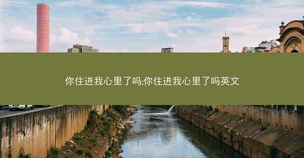 你住进我心里了吗;你住进我心里了吗英文