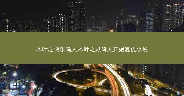 木叶之快乐鸣人,木叶之从鸣人开始复仇小说
