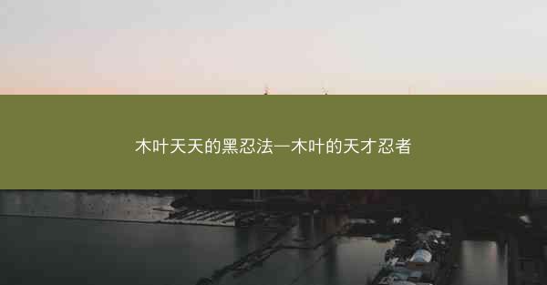 木叶天天的黑忍法—木叶的天才忍者