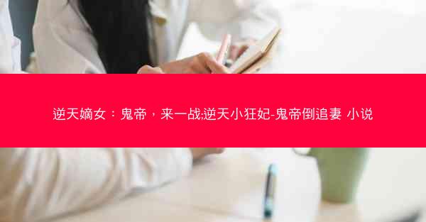 逆天嫡女:鬼帝,来一战;逆天小狂妃-鬼帝倒追妻 小说 逆天嫡女:鬼帝,来一战;逆天小狂妃-鬼帝倒追妻 小说