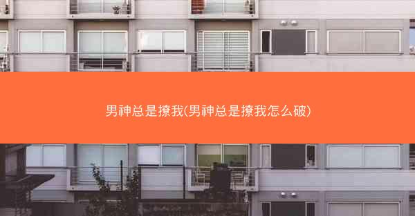 男神总是撩我(男神总是撩我怎么破)