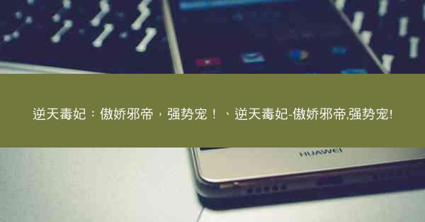 逆天毒妃：傲娇邪帝，强势宠！、逆天毒妃-傲娇邪帝,强势宠!
