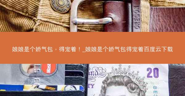 娘娘是个娇气包，得宠着！_娘娘是个娇气包得宠着百度云下载