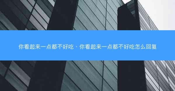 你看起来一点都不好吃、你看起来一点都不好吃怎么回复
