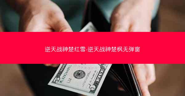 逆天战神楚红雪-逆天战神楚枫无弹窗